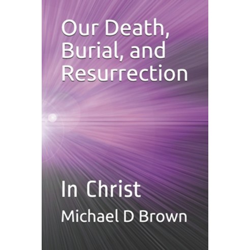 Our Death Burial and Resurrection: In Christ Paperback, Independently Published, English, 9798731633277