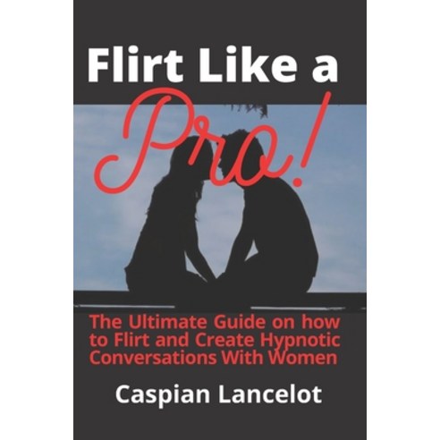 (영문도서) Flirt Like a Pro!: The Ultimate Guide on how to Flirt and Create Hypnotic Conversations With ... Paperback, Independently Published, English, 9798758295250