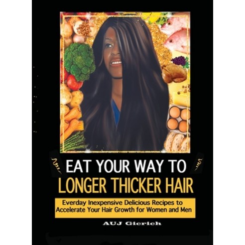 (영문도서) Eat Your Way To Longer Thicker Hair: Everyday Inexpensive Delicious Recipes to Accelerate You... Hardcover, Lulu.com, English, 9781387470778