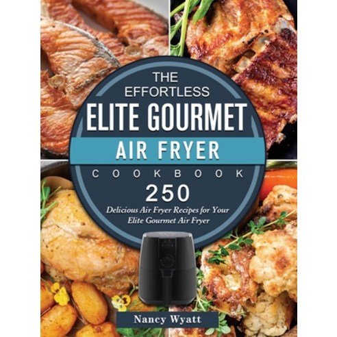 (영문도서) The Effortless Elite Gourmet Air Fryer Cookbook: 250 Delicious Air Fryer Recipes for Your Eli... Hardcover, Nancy Wyatt, English, 9781802448412