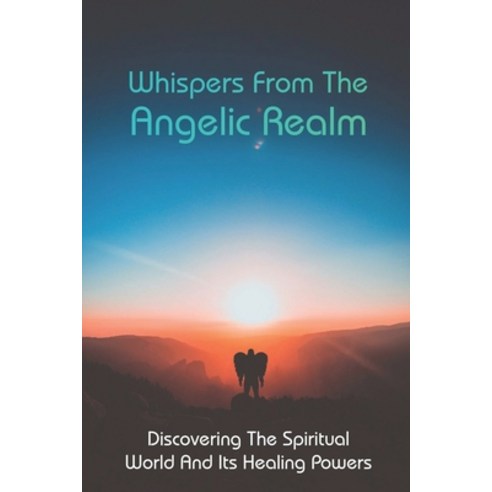 Whispers From The Angelic Realm: Discovering The Spiritual World And Its Healing Powers: Delaware Tr... Paperback, Independently Published, English, 9798730714618