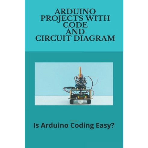 Arduino Projects With Code And Circuit Diagram: Is Arduino Coding Easy ...