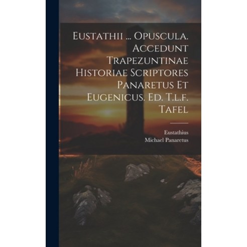 (영문도서) Eustathii ... Opuscula. Accedunt Trapezuntinae Historiae Scriptores Panaretus Et Eugenicus. E... Hardcover, Legare Street Press, English, 9781021009890