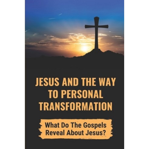 (영문도서) Jesus And The Way To Personal Transformation: What Do The Gospels Reveal About Jesus?: Transf... Paperback, Independently Published, English, 9798536887264
