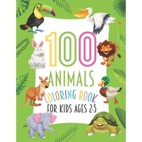 100 Animals Coloring Book For Kids Ages 2-5: A Cute Animals Coloring Book Featuring 100 Cute and Lov... Paperback, Independently Published, English, 9798735794615