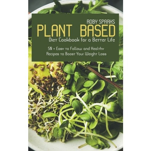 Plant Based Diet Cookbook for a Better Life: 50 + Easy to Follow and Healthy Recipes to Boost Your W... Hardcover, Roby Sparks, English, 9781914220746