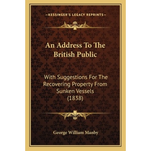 An Address To The British Public: With Suggestions For The Recovering Property From Sunken Vessels (... Paperback, Kessinger Publishing