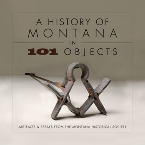 (영문도서) A History of Montana in 101 Objects: Artifacts & Essays from the Montana Historical Society Paperback, Montana Historical Society ..., English, 9781940527963