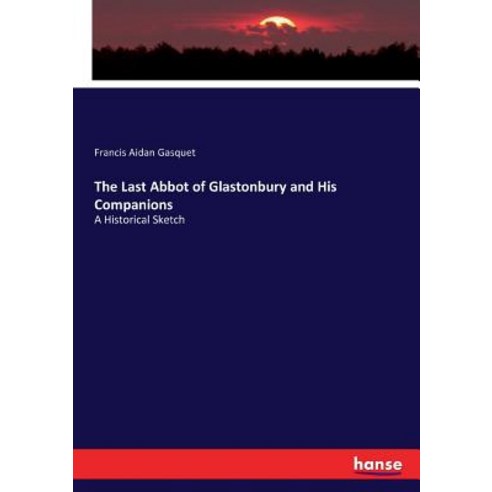 The Last Abbot of Glastonbury and His Companions: A Historical Sketch Paperback, Hansebooks