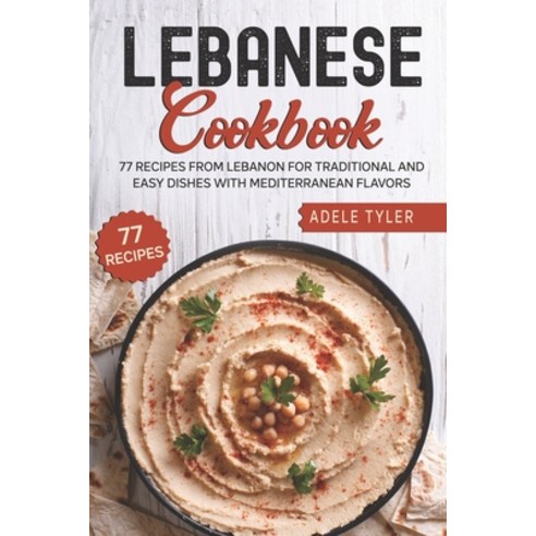 Lebanese Cookbook: 77 Recipes From Lebanon For Traditional And Easy Dishes With Mediterranean Flavors Paperback, Independently Published, English, 9798714135002