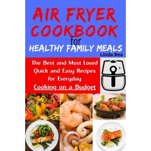 Air Fryer Cookbook for Healthy Family Meals: The Best and Most Loved Quick and Easy Recipes for Ever... Paperback, Linda Rea, English, 9781801796903