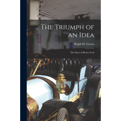 (영문도서) The Triumph of an Idea: the Story of Henry Ford Paperback, Hassell Street Press, English, 9781013671531