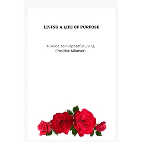 (영문도서) Living a Life Of Purpose: A Guide To Purposeful Living (Positive Mindset) Paperback, Independently Published, English, 9798367459616