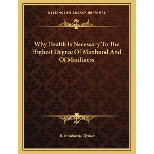 Why Health Is Necessary to the Highest Degree of Manhood and of Manliness Paperback, Kessinger Publishing, English, 9781163012390