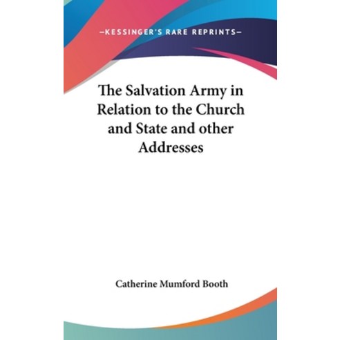 The Salvation Army in Relation to the Church and State and other Addresses Hardcover, Kessinger Publishing