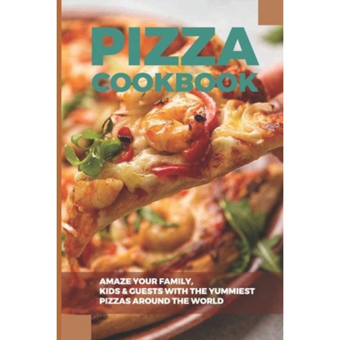 (영문도서) Pizza Cookbook: Amaze Your Family Kids & Guests With The Yummiest Pizzas Around The World: I... Paperback, Independently Published, English, 9798521080182