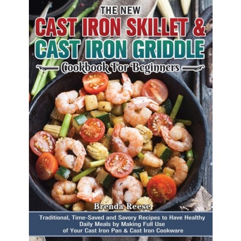 The New Cast Iron Skillet & Cast Iron Griddle Cookbook for Beginners: Traditional Time-Saved and Sa... Hardcover, Brenda Reese, English, 9781801243193