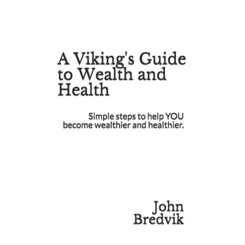 (영문도서) A Viking''s Guide to Wealth and Health: Simple steps to help YOU become wealthier and healthier. Paperback, John Bredvik, English, 9781737694502