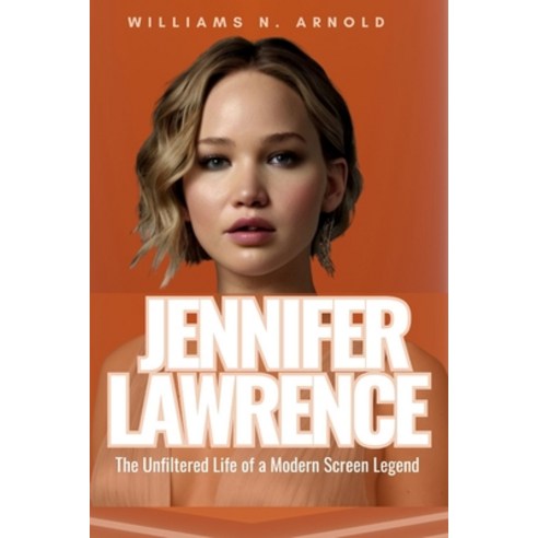 (영문도서) Jennifer Lawrence: The Unfiltered Life of a Modern Screen Legend Paperback, Independently Published, English, 9798329541274
