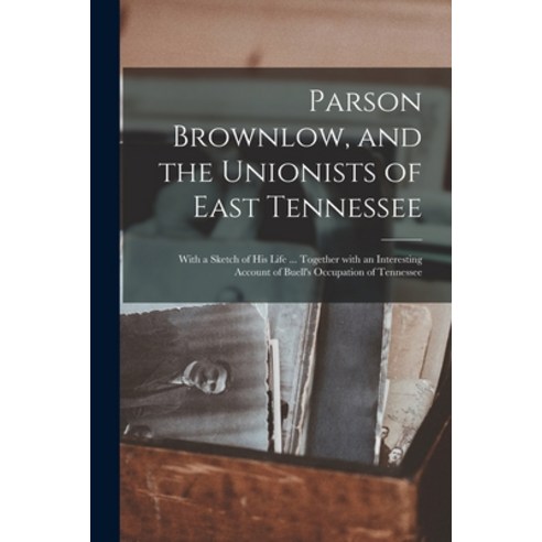 (영문도서) Parson Brownlow and the Unionists of East Tennessee: With a Sketch of His Life ... Together ... Paperback, Legare Street Press, English, 9781014418609