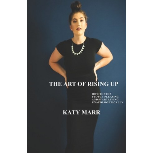 The Art of Rising Up: How to Stop People-Pleasing and Start Living Unapologetically Paperback, Rosebud Press