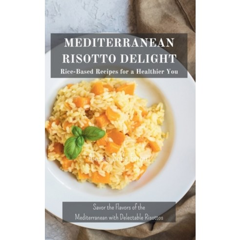 (영문도서) Mediterranean Risotto Delights: Rice-Based Recipes for a Healthier You: Savor the Flavors of ... Hardcover, Blurb, English, 9798210794789