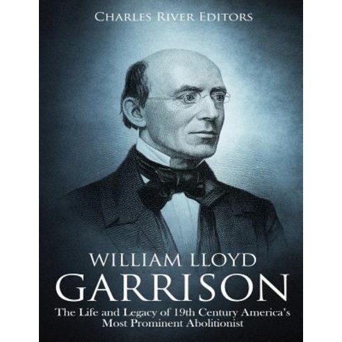 (영문도서) William Lloyd Garrison: The Life and Legacy of 19th Century America''s Most Prominent Abolitio... Paperback, Createspace Independent Pub..., English, 9781729595886