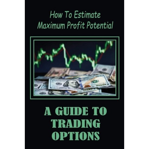 (영문도서) A Guide To Trading Options: How To Estimate Maximum Profit Potential: How To Use Options Trading Paperback, Independently Published, English, 9798474808482
