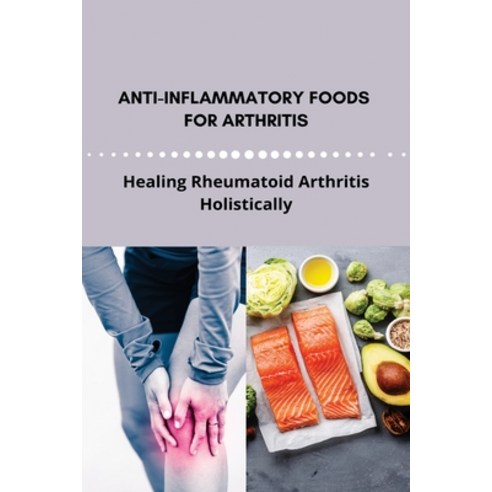 Anti-Inflammatory Foods For Arthritis: Healing Rheumatoid Arthritis Holistically: Anti-Inflammatory ... Paperback, Independently Published, English, 9798731401449
