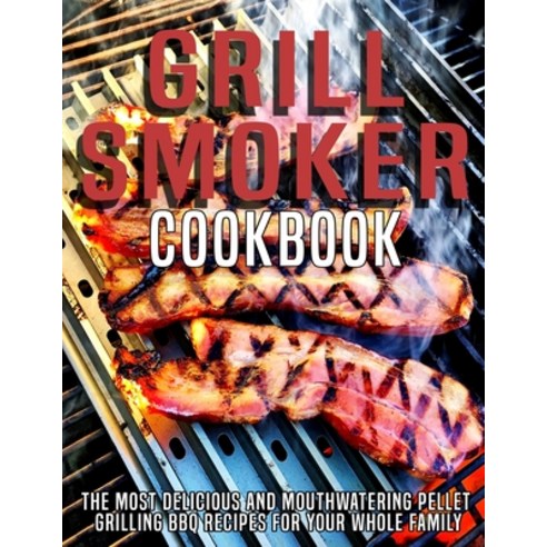 Grill Smoker Cookbook: The Most Delicious and Mouthwatering Pellet Grilling BBQ For Your Whole Family Paperback, Independently Published, English, 9798590344697