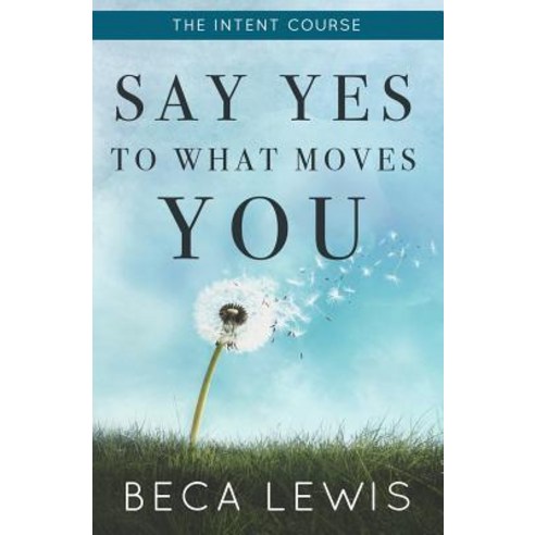 The Intent Course Say Yes to What Moves You, Perception Publishing
