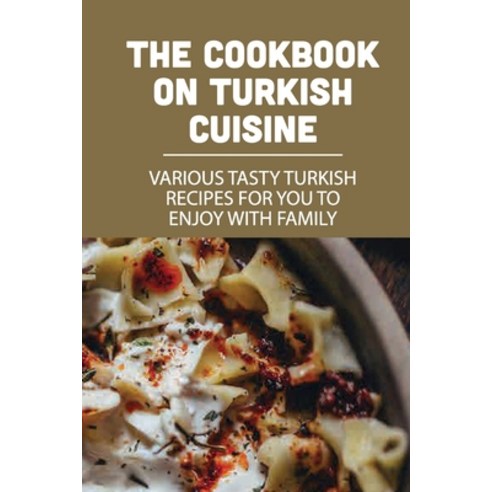(영문도서) The Cookbook On Turkish Cuisine: Various Tasty Turkish Recipes For You To Enjoy With Family: ... Paperback, Independently Published, English, 9798530396847