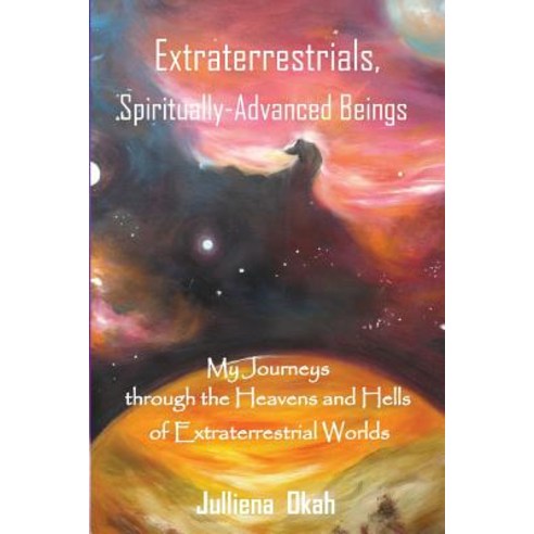 Extraterrestrials Spiritually-Advanced Beings: My Journeys Through the Heavens and Hells of Extrate... Paperback, Julliena Okah, English, 9781732524637