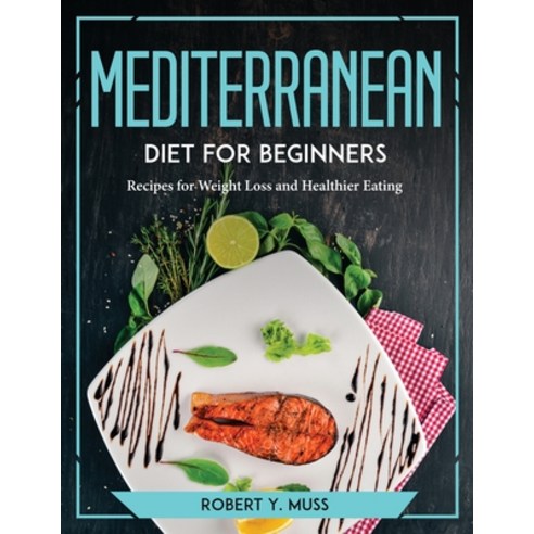 (영문도서) Mediterranean Diet for Beginners: Recipes for Weight Loss and Healthier Eating Paperback, Robert Y. Muss, English, 9781804773406