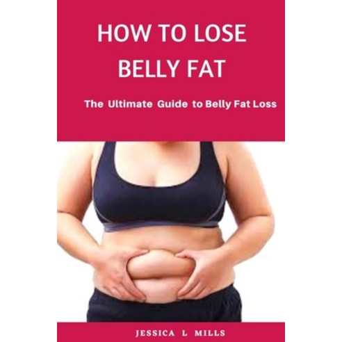 How to Lose Belly Fat: The Ultimate Guide For Belly Fat Loss Paperback, Independently Published, English, 9798698189343