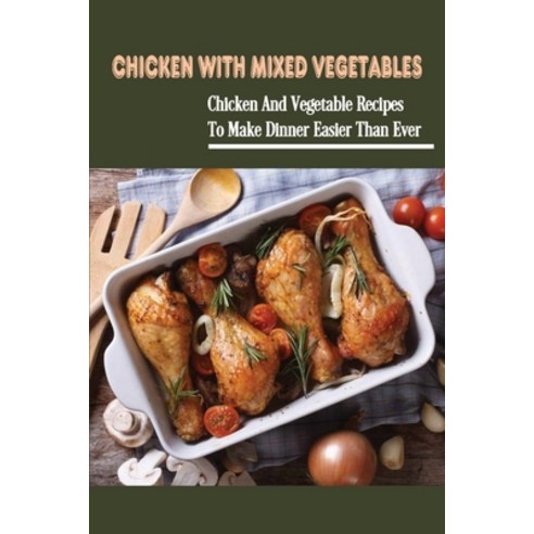 (영문도서) Chicken With Mixed Vegetables: Chicken And Vegetable Recipes To Make Dinner Easier Than Ever:... Paperback, Independently Published, English, 9798453013623