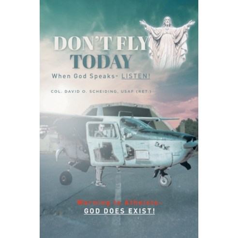 Don''t Fly Today: When God Speaks- Listen!: Warning to Atheists- God does exist! Paperback, Covenant Books