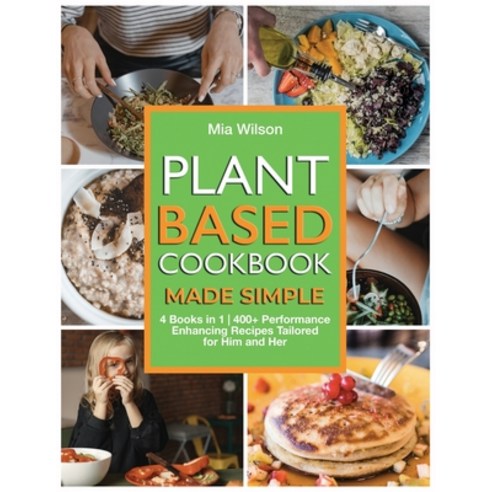 Plant Based Cookbook Made Simple: 4 Books in 1 400+ Performance Enhancing Recipes Tailored for Him a... Paperback, MIA Wilson, English, 9781802663419