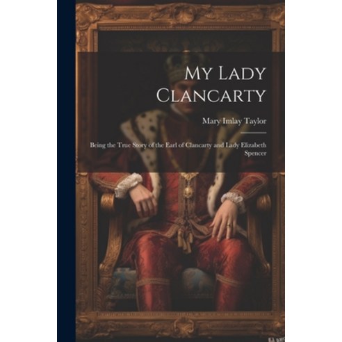 (영문도서) My Lady Clancarty; Being the True Story of the Earl of Clancarty and Lady Elizabeth Spencer Paperback, Legare Street Press, English, 9781022031883