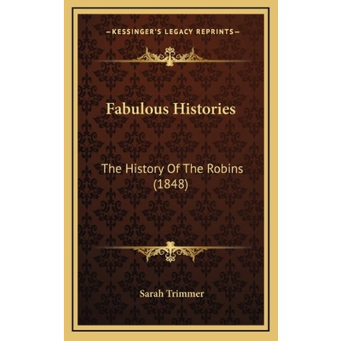 Fabulous Histories: The History Of The Robins (1848) Hardcover, Kessinger Publishing