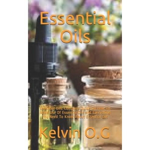 Essential Oils: Essential Oils: Complete Guide On How To Make Use Of Essential Oils and Everything Y... Paperback, Independently Published