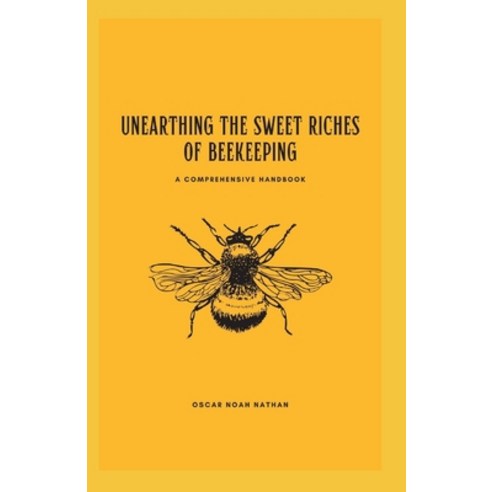 (영문도서) Unearthing the Sweet Riches of Beekeeping: A Comprehensive Handbook Paperback, Independently Published, English, 9798868316074