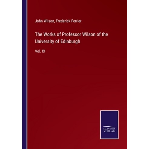 (영문도서) The Works of Professor Wilson of the University of Edinburgh: Vol. IX Paperback, Salzwasser-Verlag, English, 9783375038021