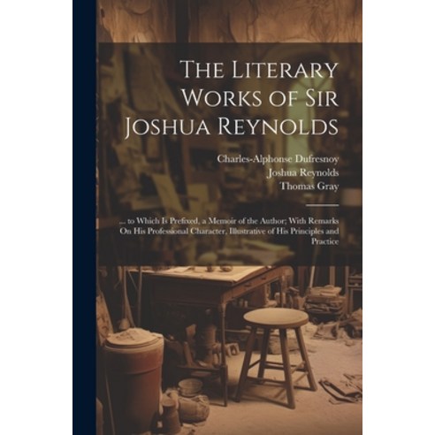 (영문도서) The Literary Works of Sir Joshua Reynolds: ... to Which Is Prefixed a Memoir of the Author; ... Paperback, Legare Street Press, English, 9781022808829