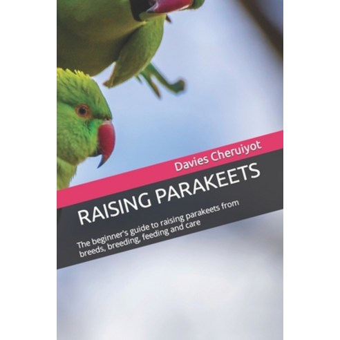 (영문도서) Raising Parakeets: The Beginner''s Guide To Raising Parakeets ...