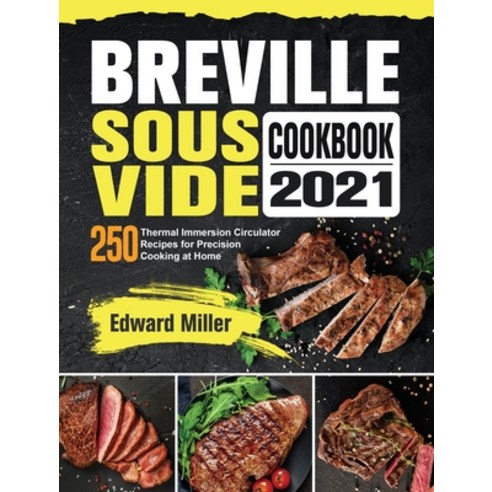 Breville Sous Vide Cookbook 2021: 250 Thermal Immersion Circulator Recipes for Precision Cooking at ... Hardcover, Edward Miller, English, 9781801668514