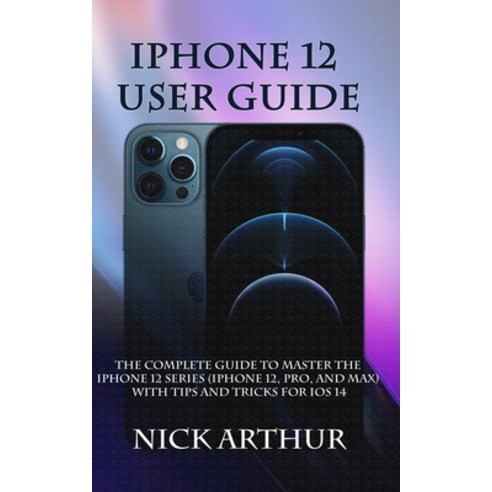 iPhone 12 User Guide: The Complete Guide to Master the iPhone 12 Series (iPhone 12 Pro and Max) Wi... Paperback, Independently Published, English, 9798570911581