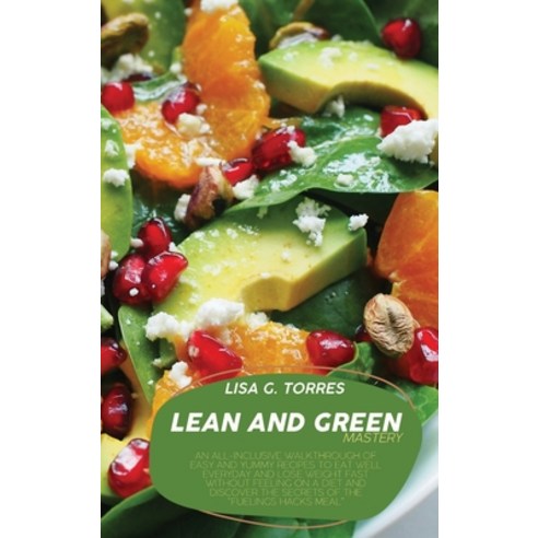 (영문도서) Lean And Green Mastery: An All-Inclusive Walkthrough Of Easy And Yummy Recipes To Eat Well Ev... Hardcover, Nicole R. Torres, English, 9781802520491