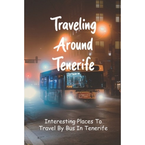 Traveling Around Tenerife: Interesting Places To Travel By Bus In Tenerife: Mass Transit Book Paperback, Independently Published, English, 9798730985766