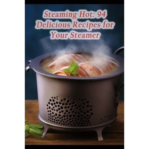 (영문도서) Steaming Hot: 94 Delicious Recipes for Your Steamer Paperback, Independently Published, English, 9798862054484